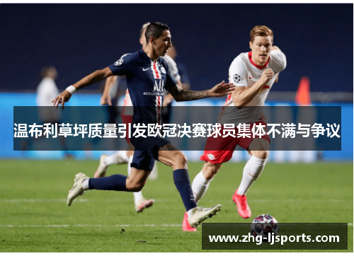 温布利草坪质量引发欧冠决赛球员集体不满与争议